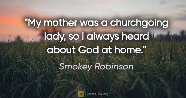 Smokey Robinson quote: "My mother was a churchgoing lady, so I always heard about God..."