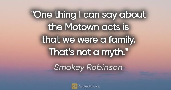 Smokey Robinson quote: "One thing I can say about the Motown acts is that we were a..."