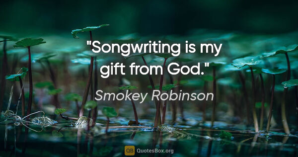 Smokey Robinson quote: "Songwriting is my gift from God."