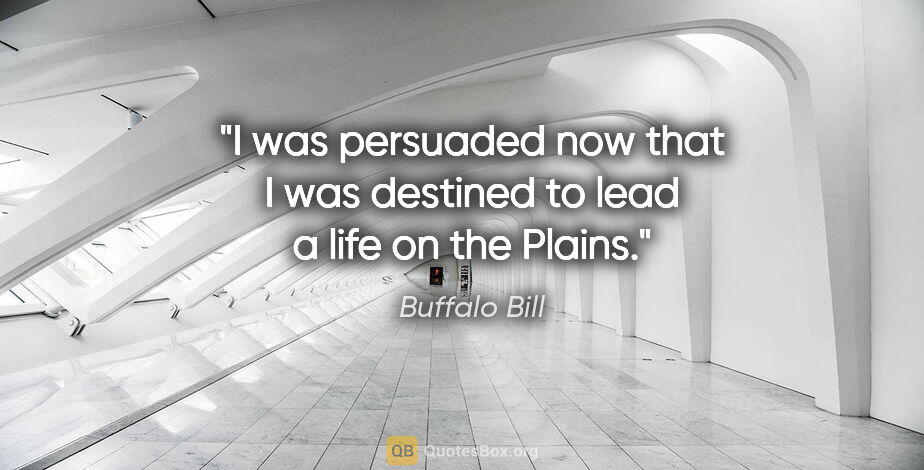 Buffalo Bill quote: "I was persuaded now that I was destined to lead a life on the..."
