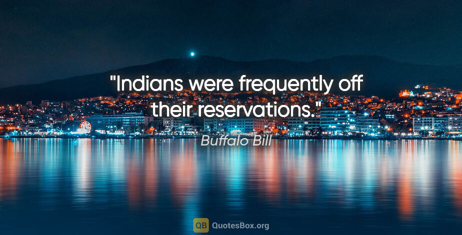 Buffalo Bill quote: "Indians were frequently off their reservations."