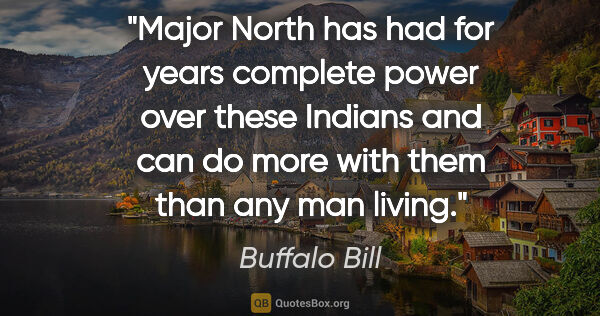 Buffalo Bill quote: "Major North has had for years complete power over these..."