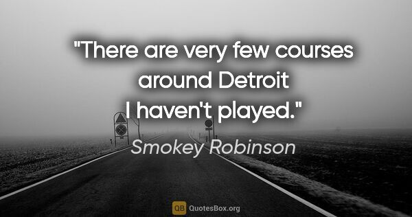 Smokey Robinson quote: "There are very few courses around Detroit I haven't played."