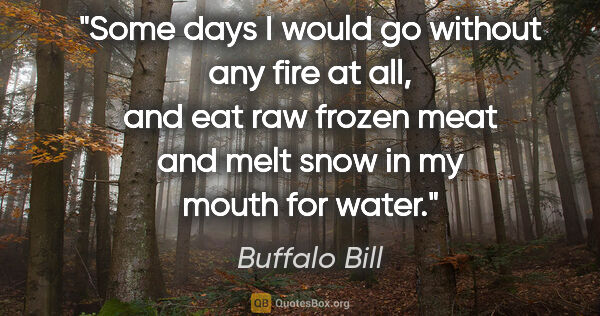 Buffalo Bill quote: "Some days I would go without any fire at all, and eat raw..."