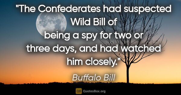 Buffalo Bill quote: "The Confederates had suspected Wild Bill of being a spy for..."
