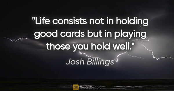 Josh Billings quote: "Life consists not in holding good cards but in playing those..."