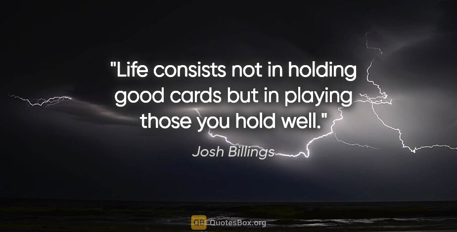 Josh Billings quote: "Life consists not in holding good cards but in playing those..."