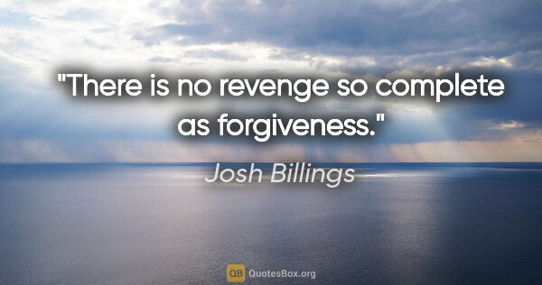 Josh Billings quote: "There is no revenge so complete as forgiveness."