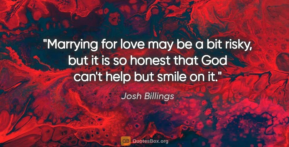 Josh Billings quote: "Marrying for love may be a bit risky, but it is so honest that..."