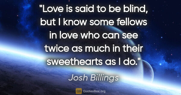 Josh Billings quote: "Love is said to be blind, but I know some fellows in love who..."