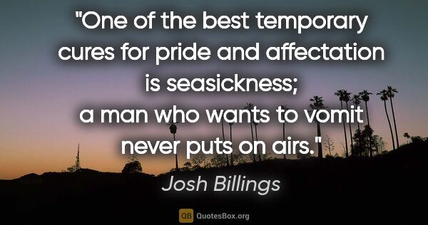 Josh Billings quote: "One of the best temporary cures for pride and affectation is..."