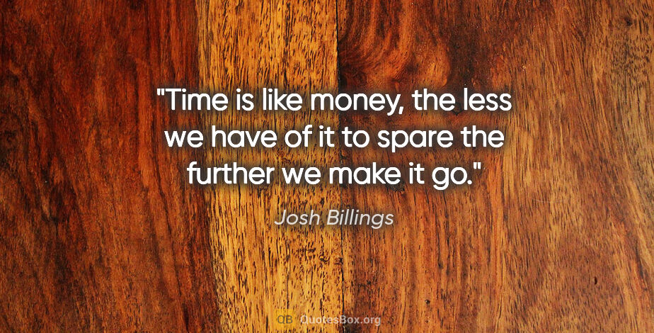 Josh Billings quote: "Time is like money, the less we have of it to spare the..."