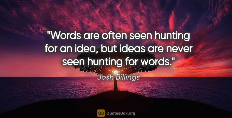Josh Billings quote: "Words are often seen hunting for an idea, but ideas are never..."