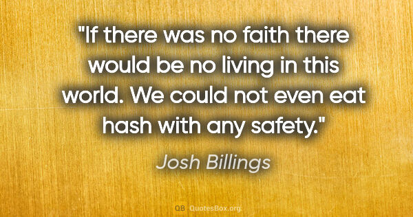 Josh Billings quote: "If there was no faith there would be no living in this world...."