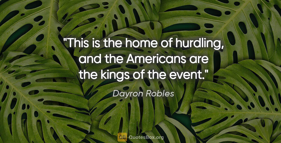 Dayron Robles quote: "This is the home of hurdling, and the Americans are the kings..."