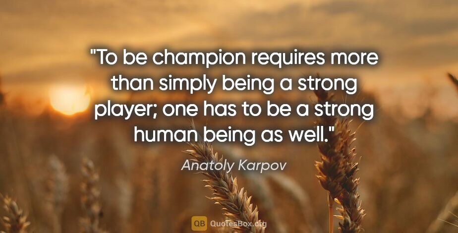 Anatoly Karpov quote: "To be champion requires more than simply being a strong..."