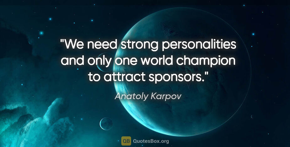 Anatoly Karpov quote: "We need strong personalities and only one world champion to..."