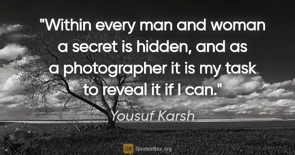 Yousuf Karsh quote: "Within every man and woman a secret is hidden, and as a..."