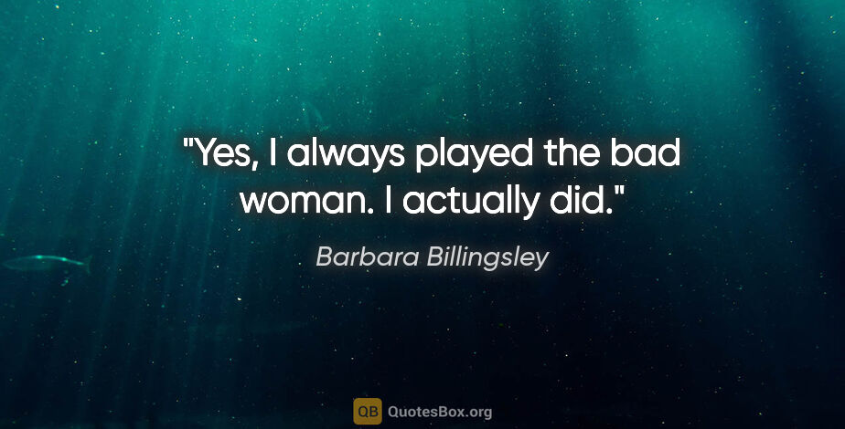 Barbara Billingsley quote: "Yes, I always played the bad woman. I actually did."