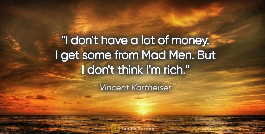 Vincent Kartheiser quote: "I don't have a lot of money. I get some from Mad Men. But I..."