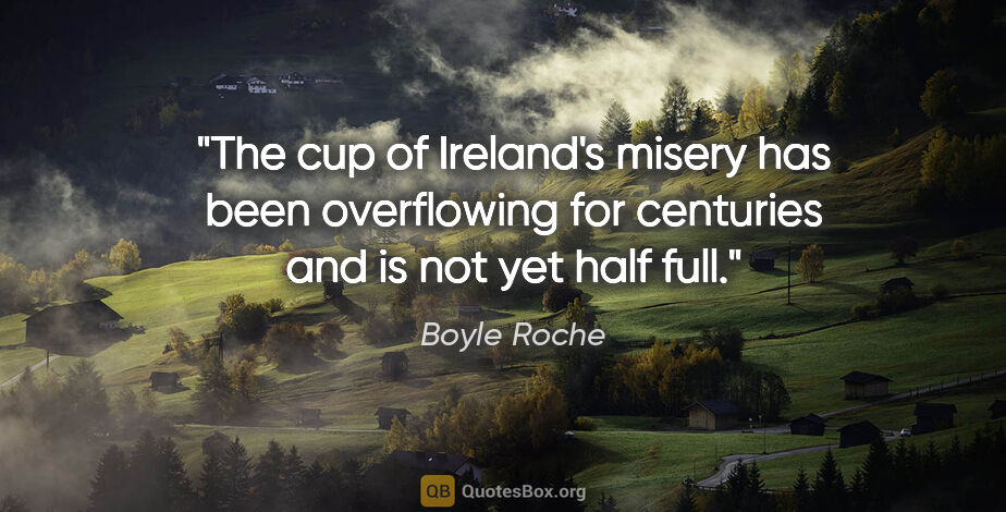 Boyle Roche quote: "The cup of Ireland's misery has been overflowing for centuries..."