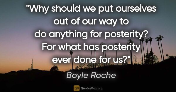 Boyle Roche quote: "Why should we put ourselves out of our way to do anything for..."