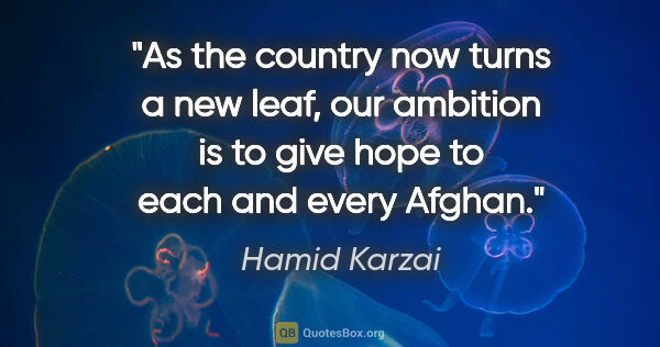 Hamid Karzai quote: "As the country now turns a new leaf, our ambition is to give..."