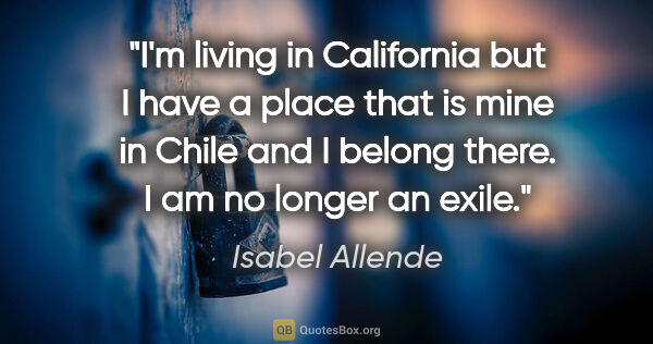 Isabel Allende quote: "I'm living in California but I have a place that is mine in..."