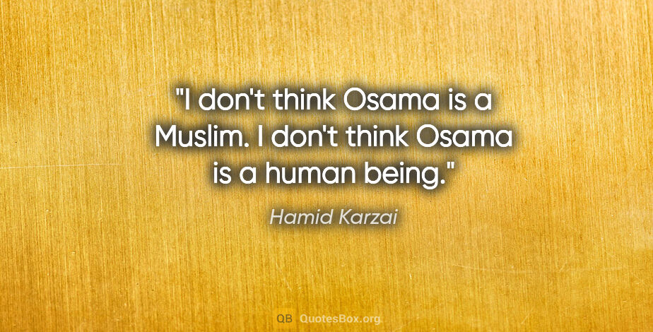 Hamid Karzai quote: "I don't think Osama is a Muslim. I don't think Osama is a..."