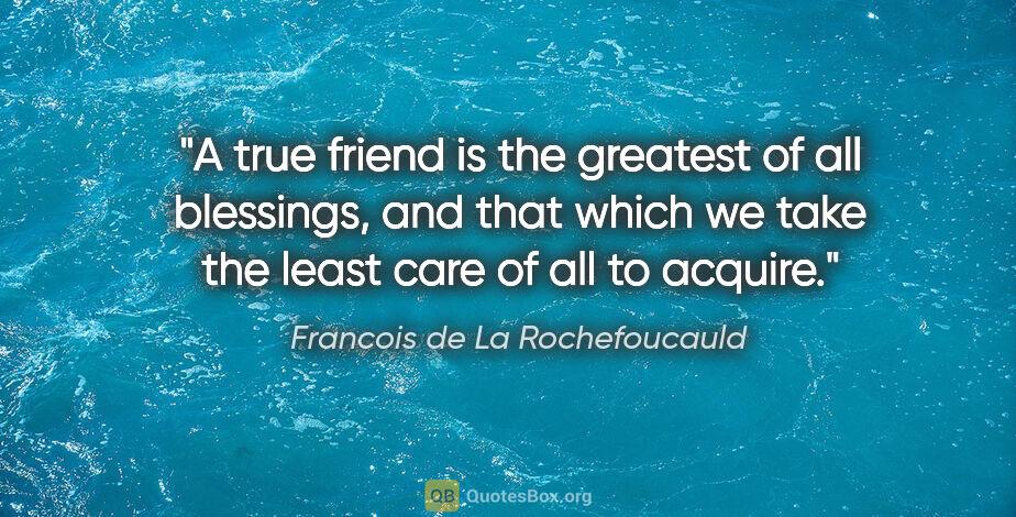 Francois de La Rochefoucauld quote: "A true friend is the greatest of all blessings, and that which..."