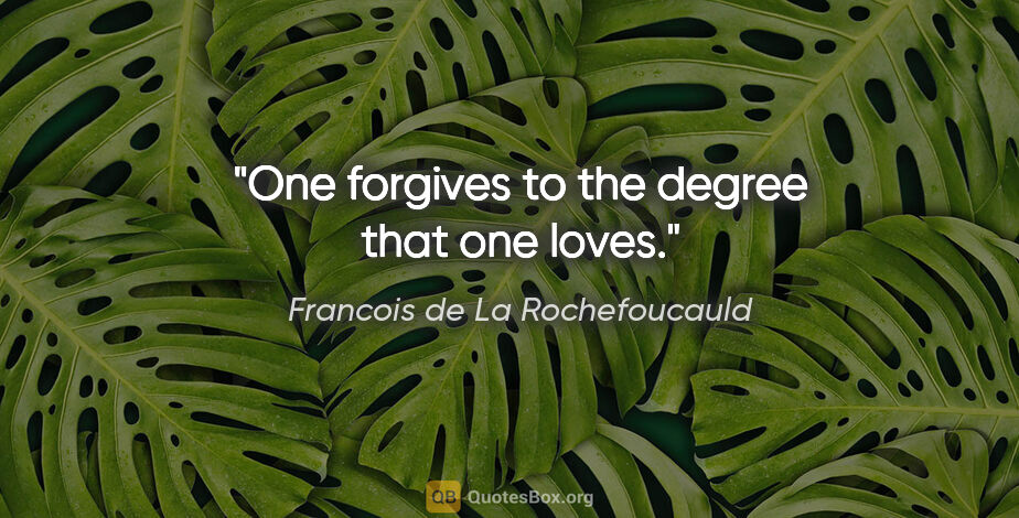 Francois de La Rochefoucauld quote: "One forgives to the degree that one loves."