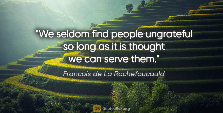 Francois de La Rochefoucauld quote: "We seldom find people ungrateful so long as it is thought we..."