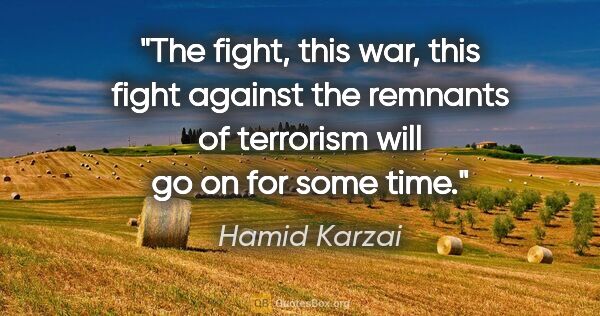 Hamid Karzai quote: "The fight, this war, this fight against the remnants of..."