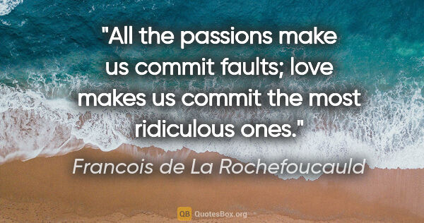 Francois de La Rochefoucauld quote: "All the passions make us commit faults; love makes us commit..."