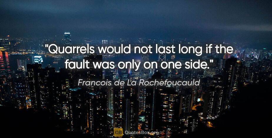 Francois de La Rochefoucauld quote: "Quarrels would not last long if the fault was only on one side."