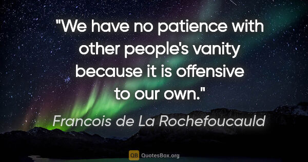 Francois de La Rochefoucauld quote: "We have no patience with other people's vanity because it is..."