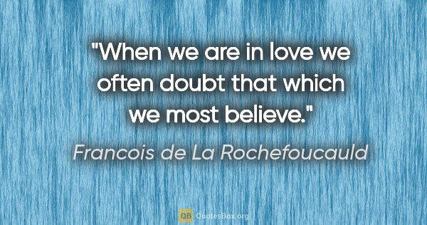 Francois de La Rochefoucauld quote: "When we are in love we often doubt that which we most believe."