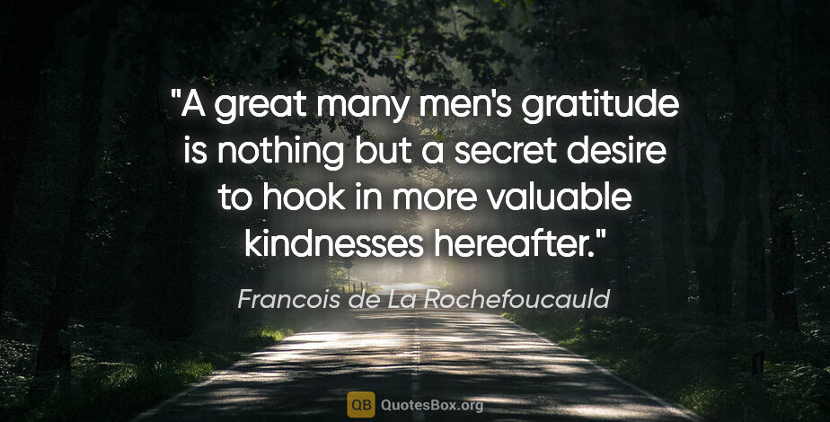 Francois de La Rochefoucauld quote: "A great many men's gratitude is nothing but a secret desire to..."