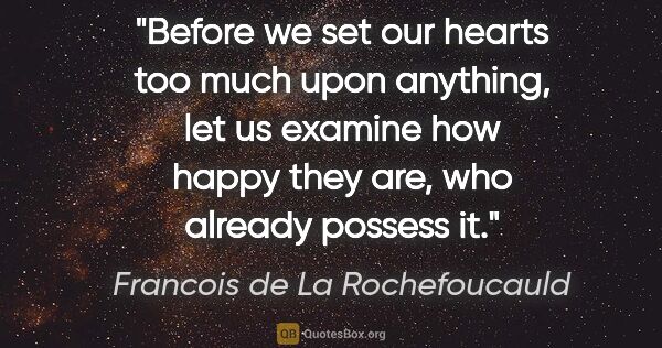 Francois de La Rochefoucauld quote: "Before we set our hearts too much upon anything, let us..."