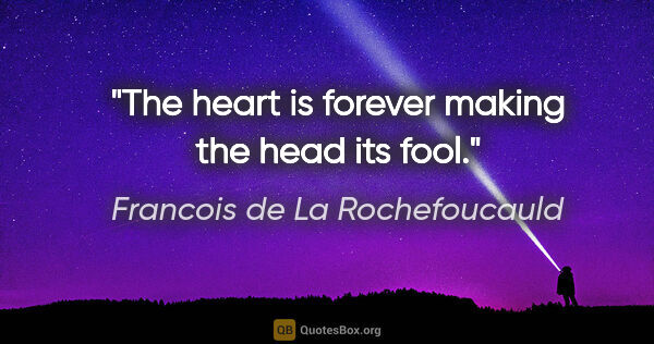 Francois de La Rochefoucauld quote: "The heart is forever making the head its fool."