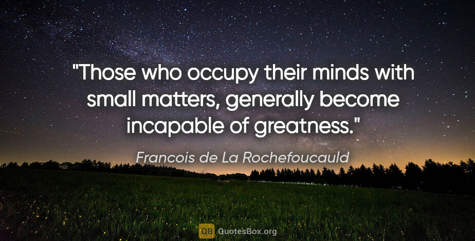 Francois de La Rochefoucauld quote: "Those who occupy their minds with small matters, generally..."