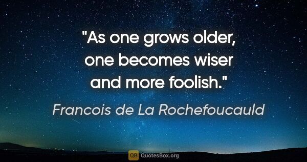 Francois de La Rochefoucauld quote: "As one grows older, one becomes wiser and more foolish."