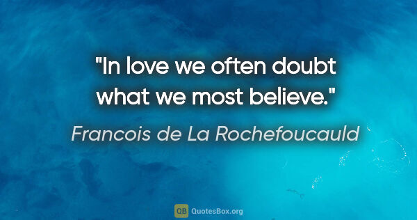 Francois de La Rochefoucauld quote: "In love we often doubt what we most believe."