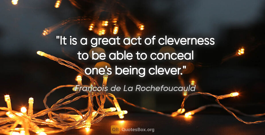 Francois de La Rochefoucauld quote: "It is a great act of cleverness to be able to conceal one's..."