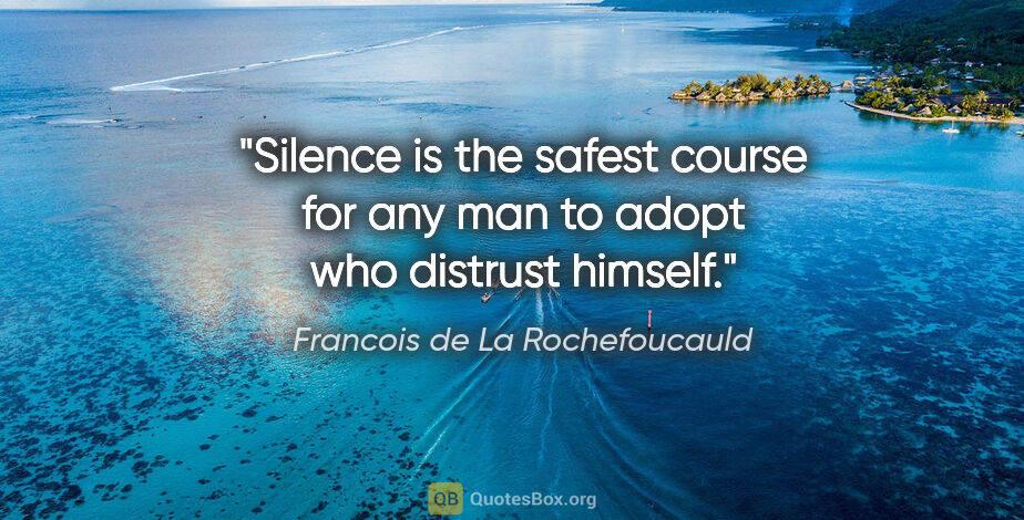 Francois de La Rochefoucauld quote: "Silence is the safest course for any man to adopt who distrust..."