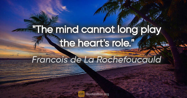 Francois de La Rochefoucauld quote: "The mind cannot long play the heart's role."