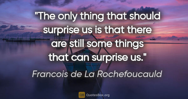 Francois de La Rochefoucauld quote: "The only thing that should surprise us is that there are still..."