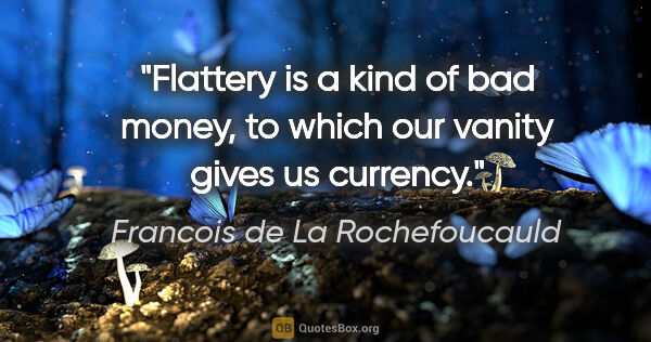 Francois de La Rochefoucauld quote: "Flattery is a kind of bad money, to which our vanity gives us..."