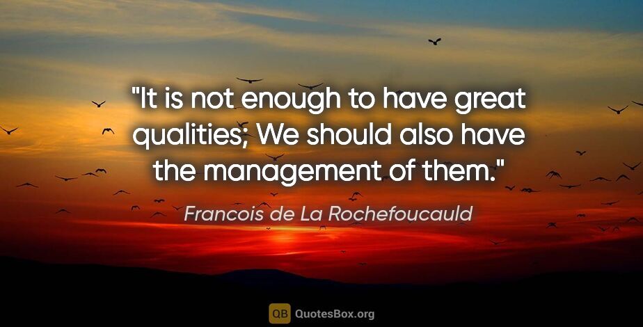 Francois de La Rochefoucauld quote: "It is not enough to have great qualities; We should also have..."