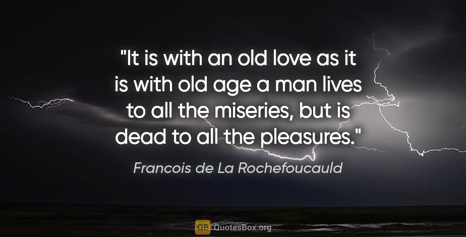 Francois de La Rochefoucauld quote: "It is with an old love as it is with old age a man lives to..."